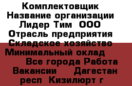 Комплектовщик › Название организации ­ Лидер Тим, ООО › Отрасль предприятия ­ Складское хозяйство › Минимальный оклад ­ 18 500 - Все города Работа » Вакансии   . Дагестан респ.,Кизилюрт г.